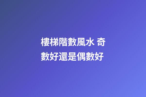 樓梯階數風水 奇數好還是偶數好